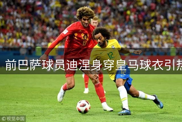 前巴萨球员迪涅身穿皇马球衣引热议，夏窗将重返巴黎