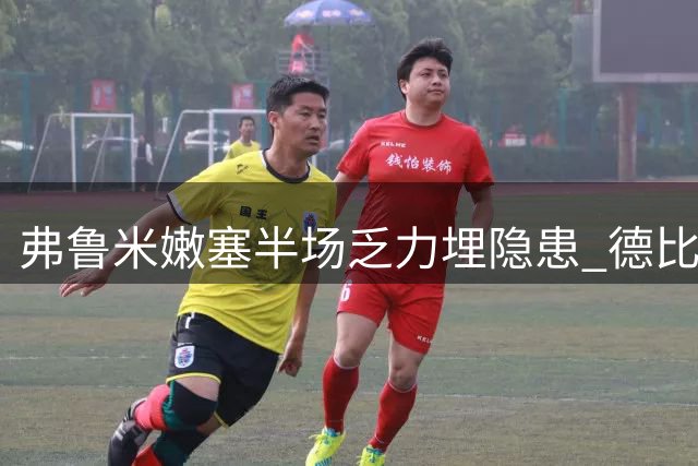 弗鲁米嫩塞半场乏力埋隐患 德比战或再陷破僵困境