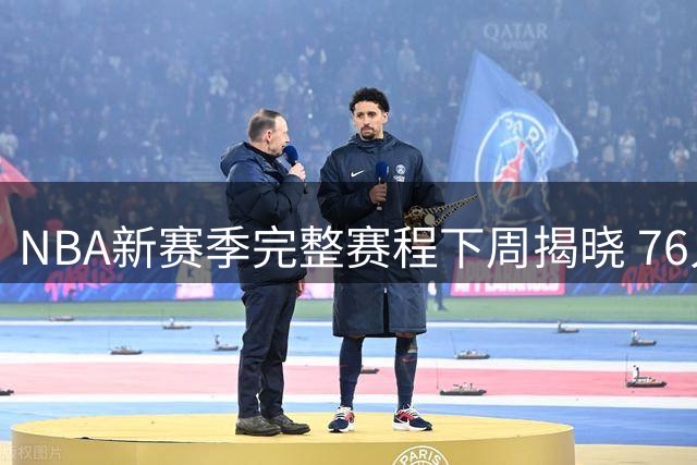 NBA新赛季完整赛程下周揭晓 76人因詹姆斯加盟成焦点球队
